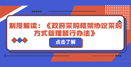 制度解讀：《政府采購框架協(xié)議采購方式管理暫行辦法》