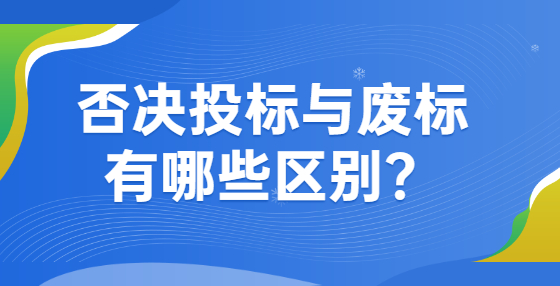 否決投標(biāo)與廢標(biāo)有哪些區(qū)別？