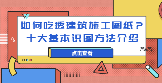 如何吃透建筑施工圖紙？十大基本識(shí)圖方法介紹