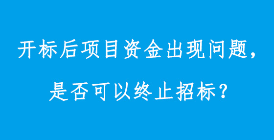 開標(biāo)后項(xiàng)目資金出現(xiàn)問題，是否可以終止招標(biāo)？