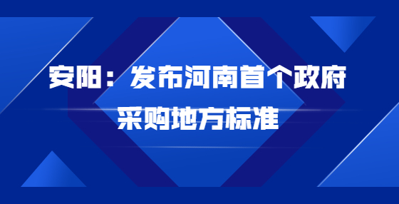 安陽：發(fā)布河南首個政府采購地方標準