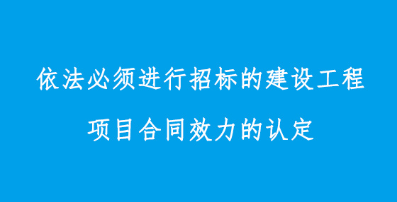 依法必須進行招標的建設工程項目合同效力的認定