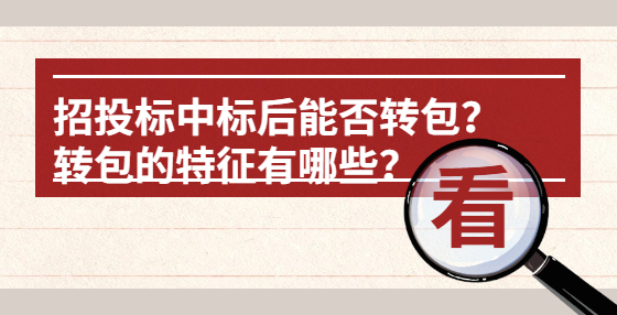 招投標(biāo)中標(biāo)后能否轉(zhuǎn)包？轉(zhuǎn)包的特征有哪些？