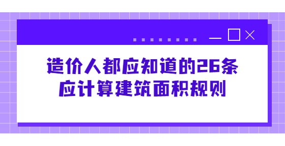 造價人都應(yīng)知道的26條應(yīng)計算建筑面積規(guī)則