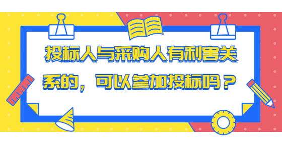 投標(biāo)人與采購人有利害關(guān)系的，可以參加投標(biāo)嗎？