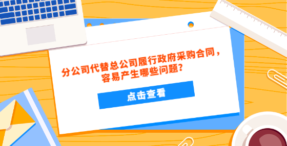 分公司代替總公司履行政府采購合同，容易產(chǎn)生哪些問題？