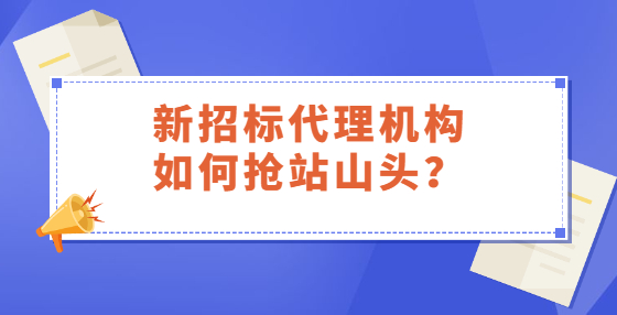 新招標(biāo)代理機(jī)構(gòu)如何搶站山頭？