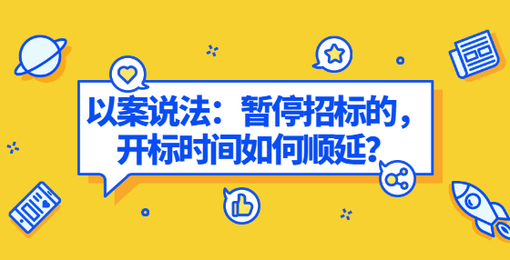 以案說法：暫停招標(biāo)的，開標(biāo)時間如何順延？