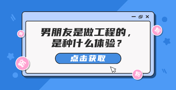 男朋友是做工程的，是種什么體驗？