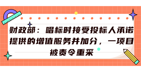 財政部：唱標時接受投標人承諾提供的增值服務并加分，一項目被責令重采