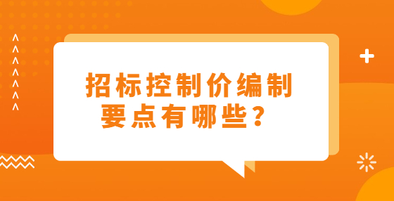 招標(biāo)控制價(jià)編制要點(diǎn)有哪些？