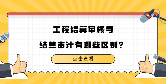 工程結(jié)算審核與結(jié)算審計(jì)有哪些區(qū)別？