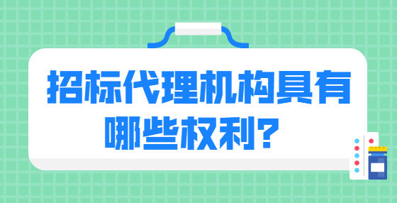 招標代理機構(gòu)具有哪些權(quán)利？