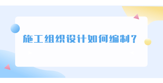 施工組織設計如何編制？