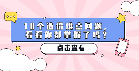 10個造價難點問題，看看你都掌握了嗎？