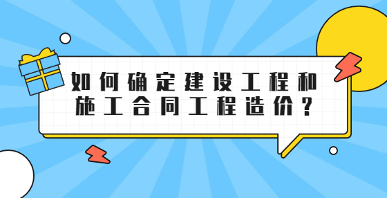 如何確定建設(shè)工程和施工合同工程造價(jià)?