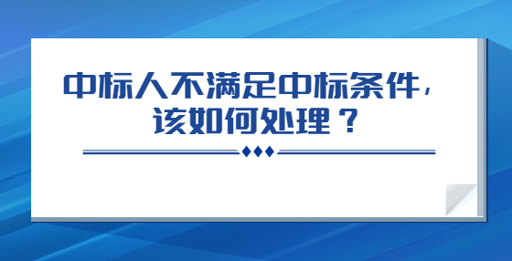 中標(biāo)人不滿足中標(biāo)條件，該如何處理？