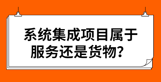 系統(tǒng)集成項目屬于服務(wù)還是貨物？