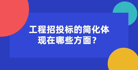 工程招投標(biāo)的簡(jiǎn)化體現(xiàn)在哪些方面？