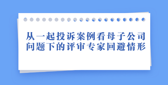 從一起投訴案例看母子公司問題下的評(píng)審專家回避情形