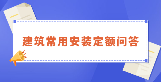 建筑常用安裝定額問(wèn)答