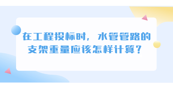 在工程投標(biāo)時(shí)，水管管路的支架重量應(yīng)該怎樣計(jì)算？