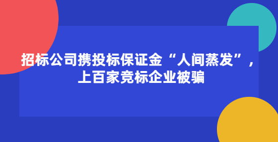 招標(biāo)公司攜投標(biāo)保證金“人間蒸發(fā)”，上百家競(jìng)標(biāo)企業(yè)被騙