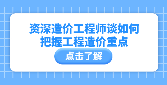 資深造價工程師談如何把握工程造價重點