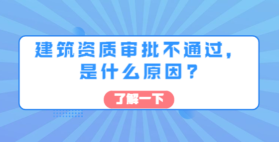 建筑資質(zhì)審批不通過，是什么原因?