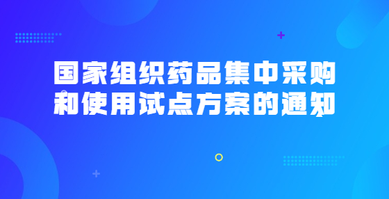 國(guó)家組織藥品集中采購(gòu)和使用試點(diǎn)方案的通知