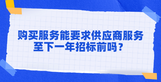 購買服務(wù)能要求供應(yīng)商服務(wù)至下一年招標(biāo)前嗎？