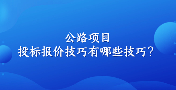 公路項(xiàng)目投標(biāo)報(bào)價(jià)技巧有哪些技巧？