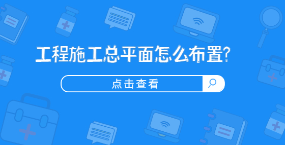 工程施工總平面怎么布置?