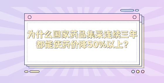 為什么國家藥品集采連續(xù)三年都能使藥價降50%以上?