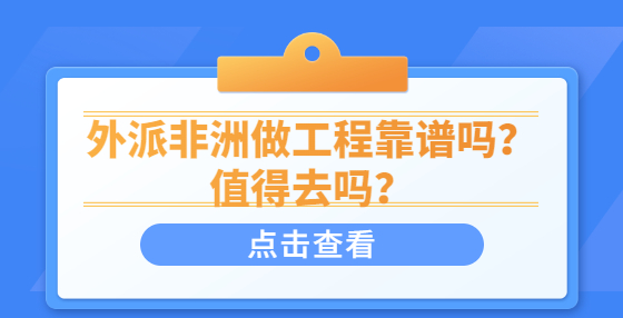 外派非洲做工程靠譜嗎？值得去嗎？