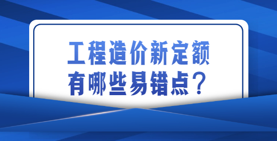 工程造價(jià)新定額有哪些易錯(cuò)點(diǎn)？