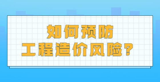 如何預(yù)防工程造價(jià)風(fēng)險(xiǎn)？