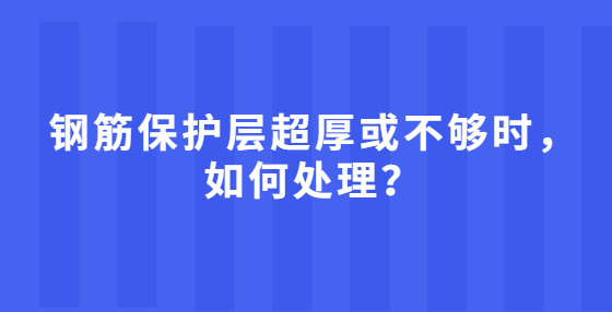 鋼筋保護(hù)層超厚或不夠時(shí)，如何處理？