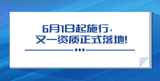 6月1日起施行，又一資質(zhì)正式落地！