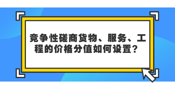 競(jìng)爭(zhēng)性磋商貨物、服務(wù)、工程的價(jià)格分值如何設(shè)置？