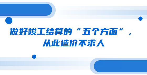 做好竣工結(jié)算的“五個(gè)方面”，從此造價(jià)不求人