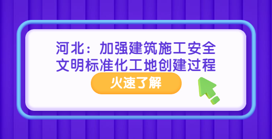 河北：加強建筑施工安全文明標(biāo)準(zhǔn)化工地創(chuàng)建過程管理