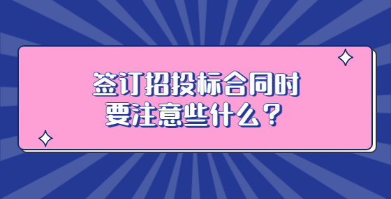 簽訂招投標合同時要注意些什么？