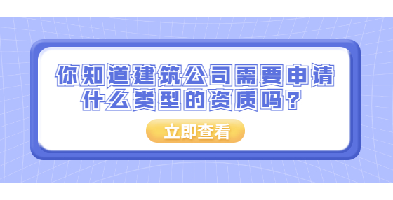 你知道建筑公司需要申請(qǐng)什么類型的資質(zhì)嗎？