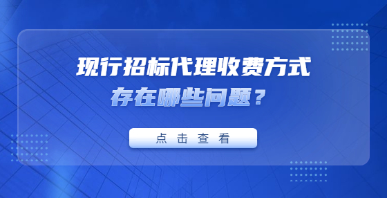 現(xiàn)行招標(biāo)代理收費(fèi)方式存在哪些問題？