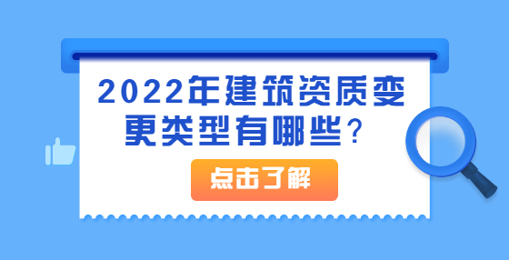 2022年建筑資質(zhì)變更類型有哪些？