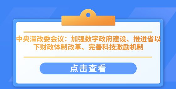 中央深改委會(huì)議：加強(qiáng)數(shù)字政府建設(shè)、推進(jìn)省以下財(cái)政體制改革、完善科技激勵(lì)機(jī)制