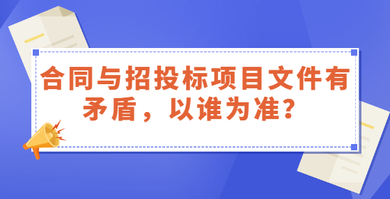 合同與招投標(biāo)項(xiàng)目文件有矛盾，以誰(shuí)為準(zhǔn)？