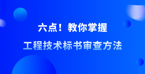 六點(diǎn)！教你掌握工程技術(shù)標(biāo)書審查方法