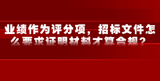 業(yè)績作為評分項，招標(biāo)文件怎么要求證明材料才算合規(guī)？